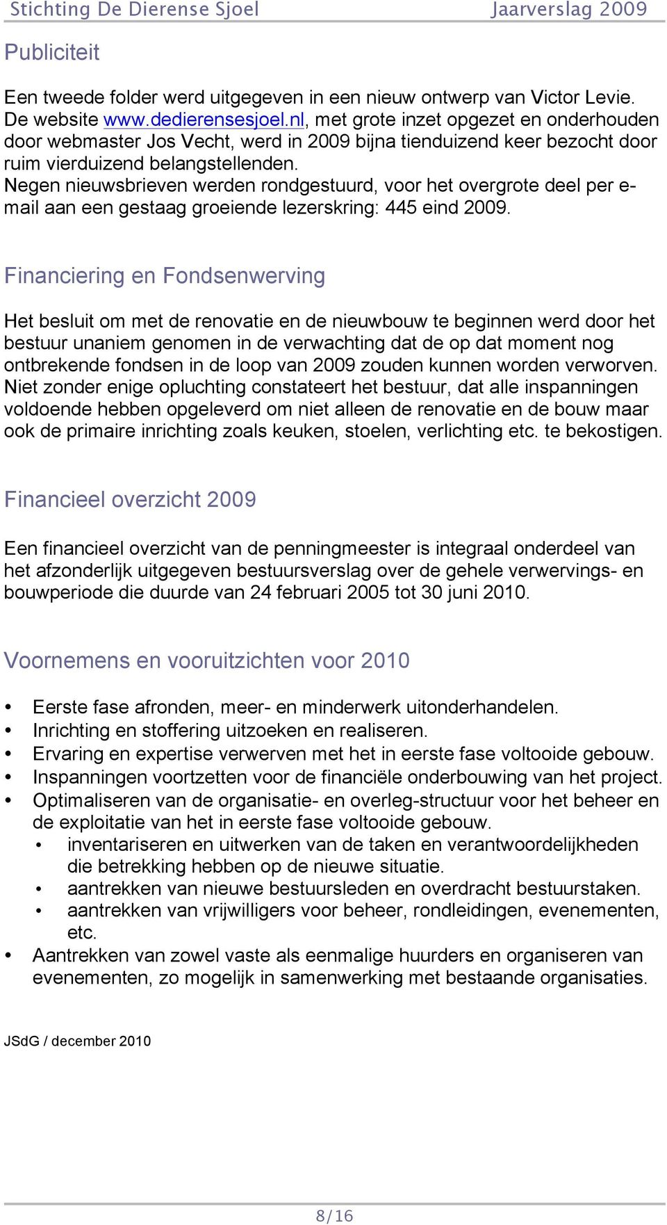 Negen nieuwsbrieven werden rondgestuurd, voor het overgrote deel per e- mail aan een gestaag groeiende lezerskring: 445 eind 2009.