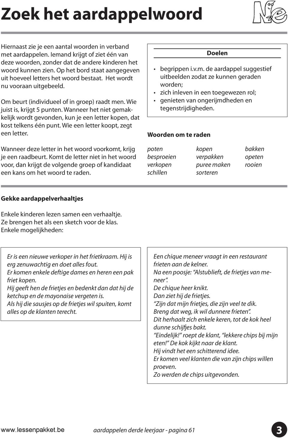 Wanneer het niet gemakkelijk wordt gevonden, kun je een letter kopen, dat kost telkens één punt. Wie een letter koopt, zegt een letter. begrippen i.v.m. de aardappel suggestief uitbeelden zodat ze kunnen geraden worden; zich inleven in een toegewezen rol; genieten van ongerijmdheden en tegenstrijdigheden.