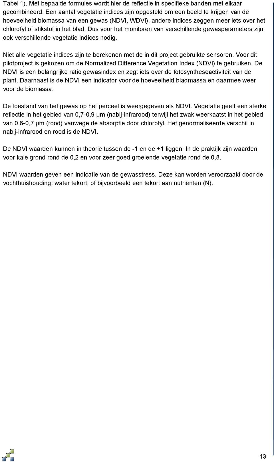 Dus voor het monitoren van verschillende gewasparameters zijn ook verschillende vegetatie indices nodig. Niet alle vegetatie indices zijn te berekenen met de in dit project gebruikte sensoren.