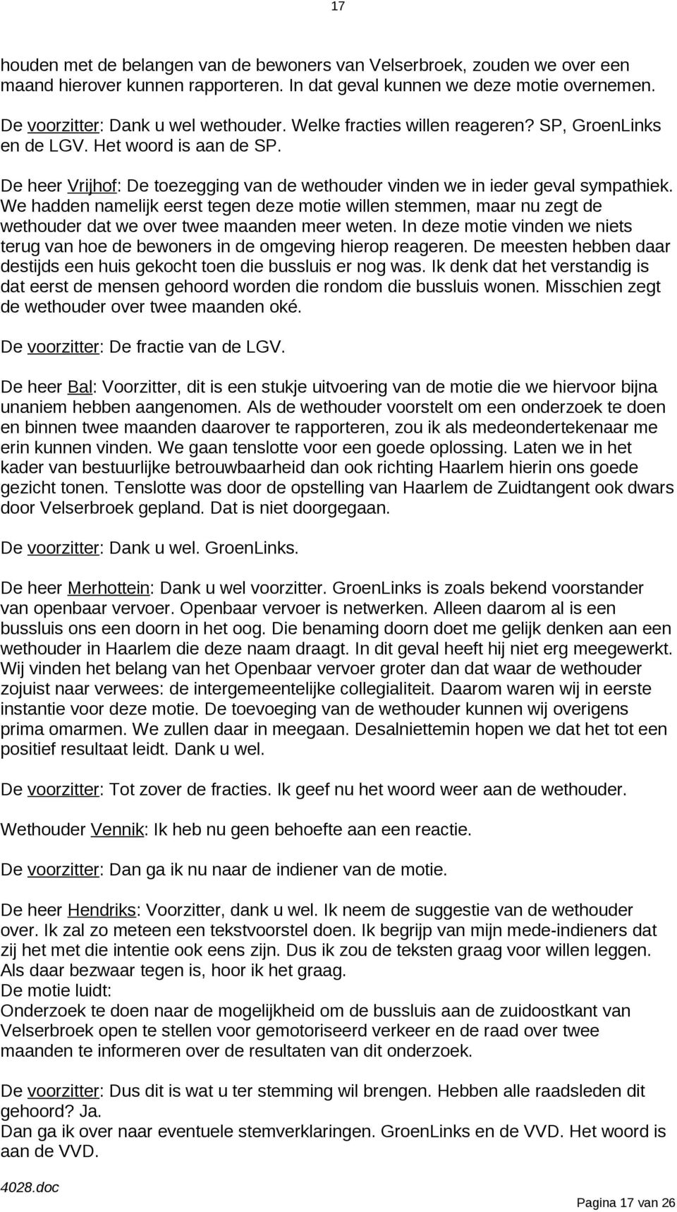 We hadden namelijk eerst tegen deze motie willen stemmen, maar nu zegt de wethouder dat we over twee maanden meer weten.