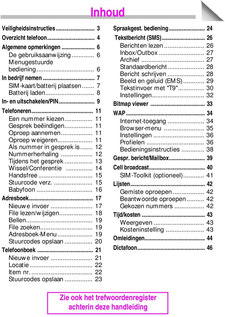 .. 12 Nummerherhaling... 12 Tijdens het gesprek... 13 Wissel/Conferentie... 14 Handsfree... 15 Stuurcode verz.... 15 Babyfoon... 16 Adresboek... 17 Nieuwe invoer... 17 File lezen/wijzigen... 18 Bellen.