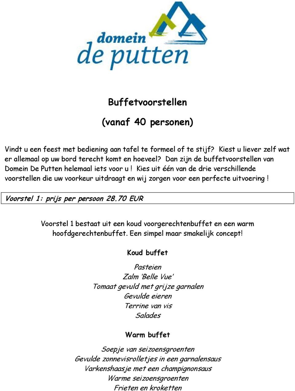 Voorstel 1: prijs per persoon 28.70 EUR Voorstel 1 bestaat uit een koud voorgerechtenbuffet en een warm hoofdgerechtenbuffet. Een simpel maar smakelijk concept!