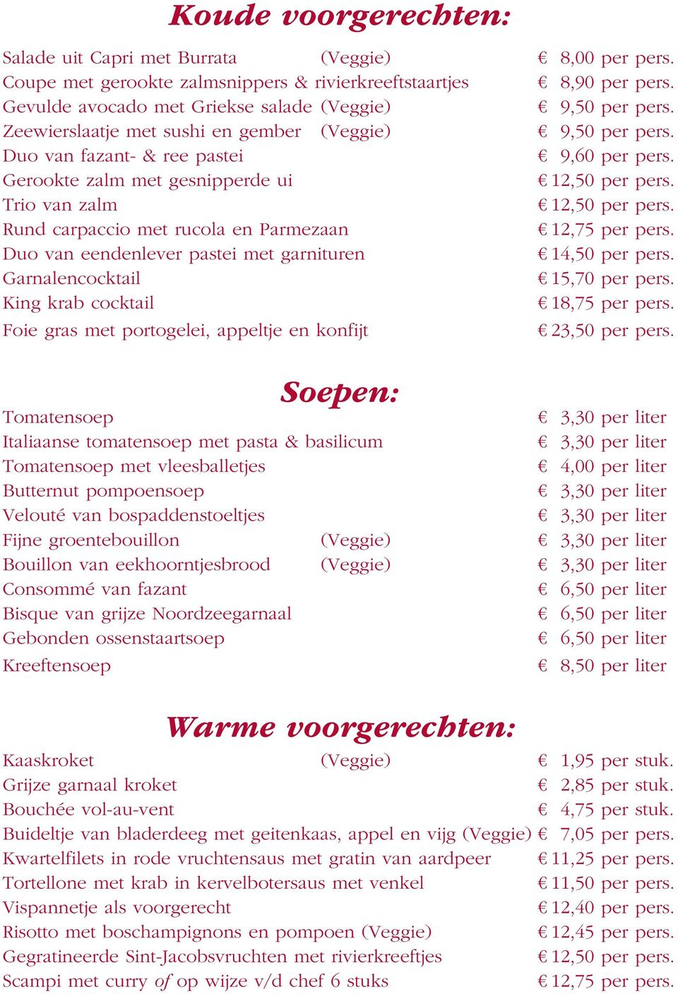 Gerookte zalm met gesnipperde ui 12,50 per pers. Trio van zalm 12,50 per pers. Rund carpaccio met rucola en Parmezaan 12,75 per pers. Duo van eendenlever pastei met garnituren 14,50 per pers.