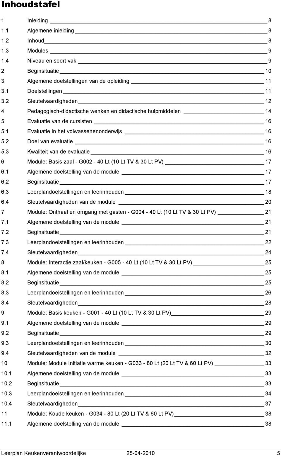 3 Kwaliteit van de evaluatie 16 6 Module: Basis zaal - G002-40 Lt (10 Lt TV & 30 Lt PV) 17 6.1 Algemene doelstelling van de module 17 6.2 Beginsituatie 17 6.