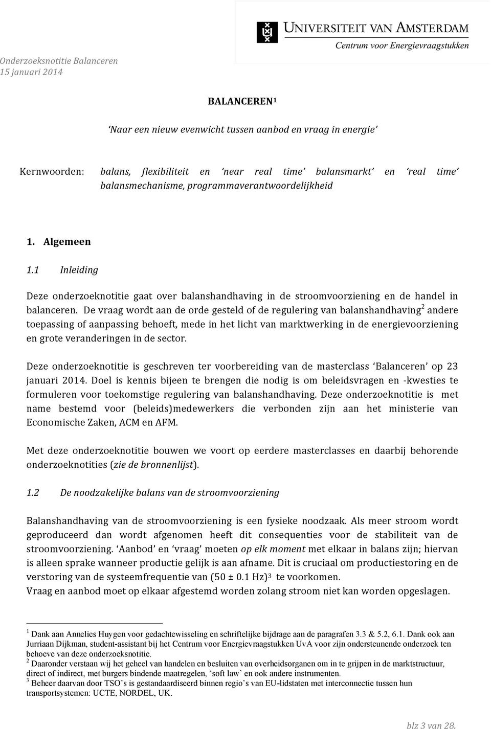 De vraag wordt aan de orde gesteld of de regulering van balanshandhaving 2 andere toepassing of aanpassing behoeft, mede in het licht van marktwerking in de energievoorziening en grote veranderingen