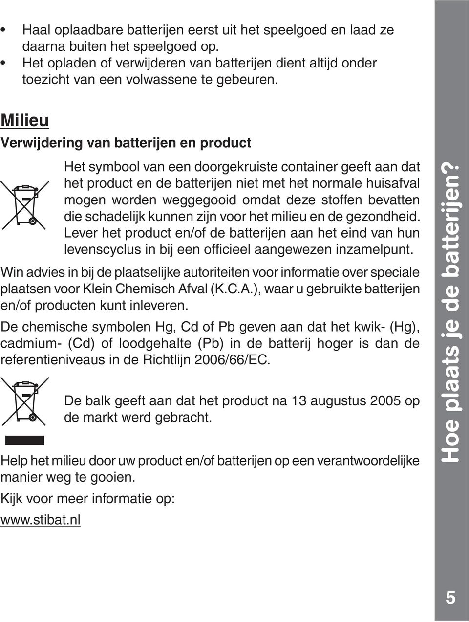 milieu en de gezondheid. Lever het product en/of de batterijen aan het eind van hun Win advies in bij de plaatselijke autoriteiten voor informatie over speciale plaatsen voor Klein Chemisch Afval (K.