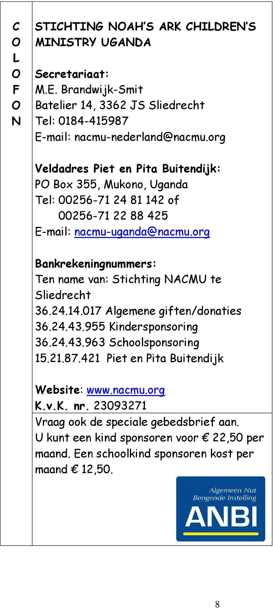 org Bankrekeningnummers: Ten name van: Stichting NACMU te Sliedrecht 36.24.14.017 Algemene giften/donaties 36.24.43.955 Kindersponsoring 36.24.43.963 Schoolsponsoring 15.21.
