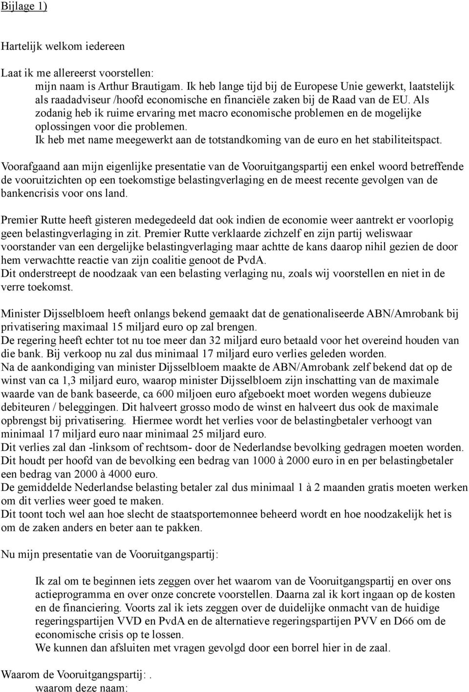 Als zodanig heb ik ruime ervaring met macro economische problemen en de mogelijke oplossingen voor die problemen. Ik heb met name meegewerkt aan de totstandkoming van de euro en het stabiliteitspact.