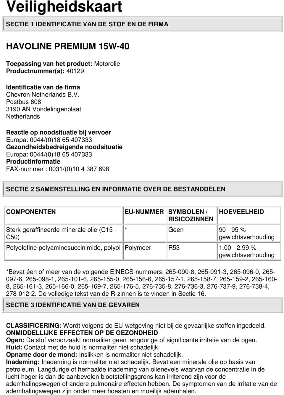 FAX-nummer : 0031/(0)10 4 387 698 SECTIE 2 SAMENSTELLING EN INFORMATIE OVER DE BESTANDDELEN COMPONENTEN EU-NUMMER SYMBOLEN / RISICOZINNEN HOEVEELHEID Sterk geraffineerde minerale olie (C15 - C50) *