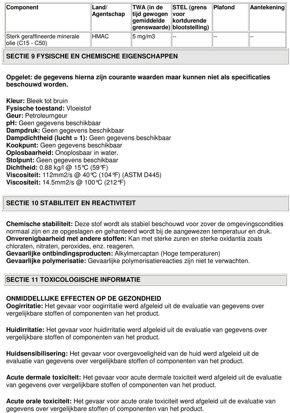 Kleur: Bleek tot bruin Fysische toestand: Vloeistof Geur: Petroleumgeur ph: Geen gegevens beschikbaar Dampdruk: Geen gegevens beschikbaar Dampdichtheid (lucht = 1): Geen gegevens beschikbaar