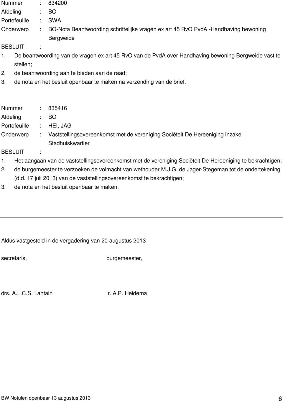 de nota en het besluit openbaar te maken na verzending van de brief. Nummer : 835416, JAG Onderwerp : Vaststellingsovereenkomst met de vereniging Sociëteit De Hereeniging inzake Stadhuiskwartier 1.