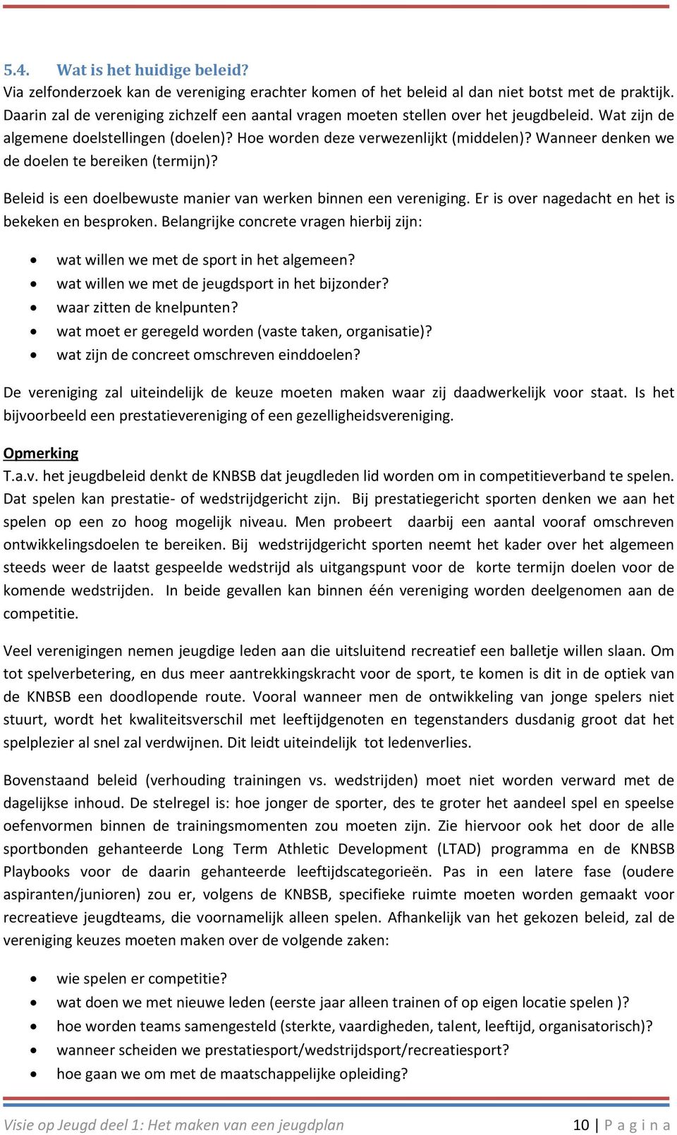 Wanneer denken we de doelen te bereiken (termijn)? Beleid is een doelbewuste manier van werken binnen een vereniging. Er is over nagedacht en het is bekeken en besproken.