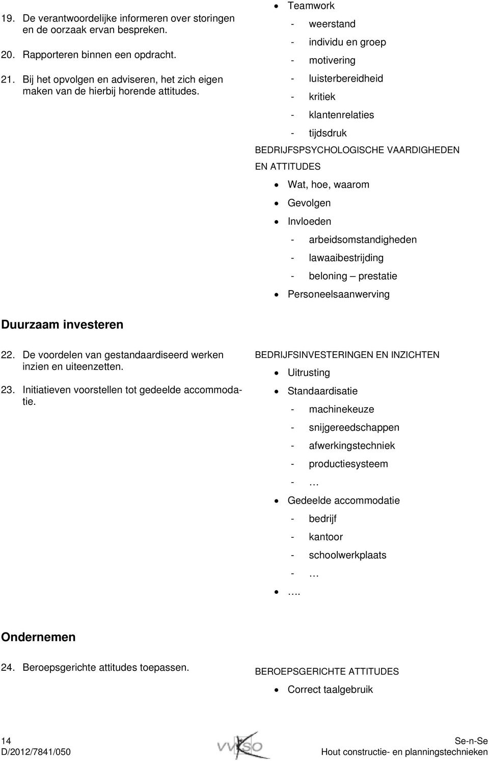 Teamwork - weerstand - individu en groep - motivering - luisterbereidheid - kritiek - klantenrelaties - tijdsdruk BEDRIJFSPSYCHOLOGISCHE VAARDIGHEDEN EN ATTITUDES Wat, hoe, waarom Gevolgen Invloeden