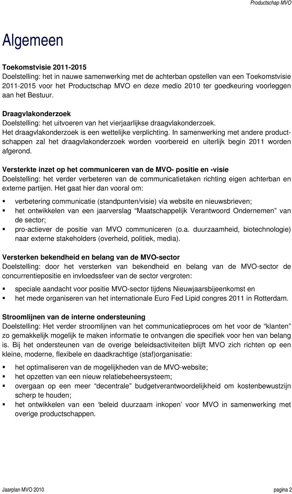 In samenwerking met andere productschappen zal het draagvlakonderzoek worden voorbereid en uiterlijk begin 2011 worden afgerond.