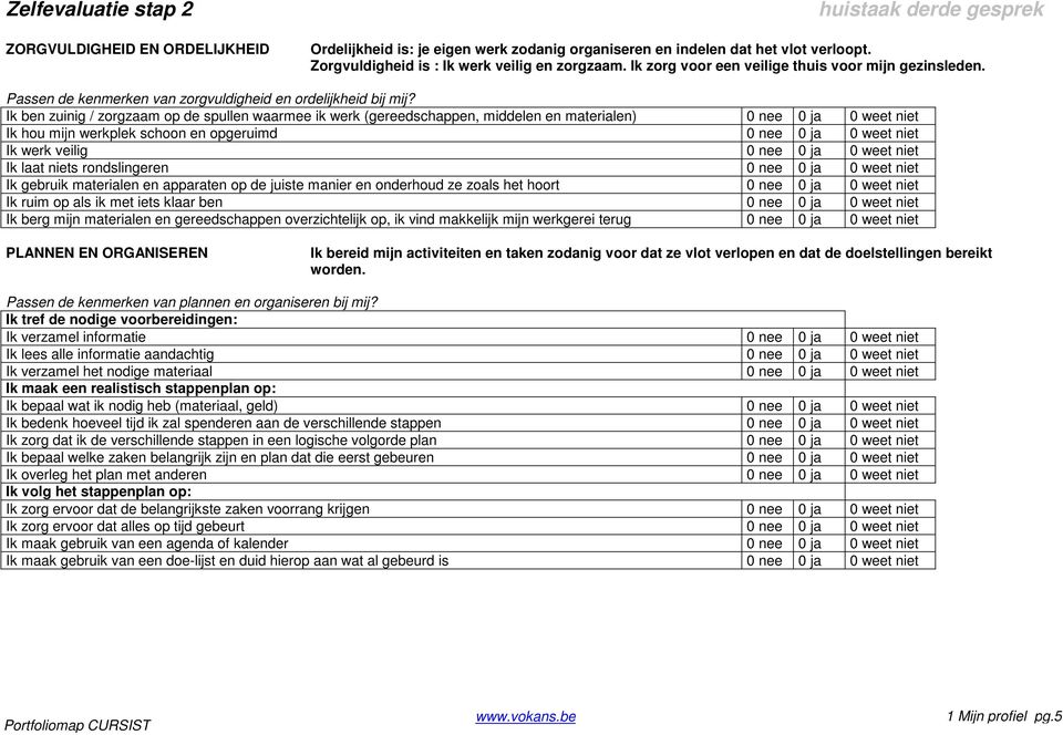 Ik ben zuinig / zorgzaam op de spullen waarmee ik werk (gereedschappen, middelen en materialen) 0 nee 0 ja 0 weet niet Ik hou mijn werkplek schoon en opgeruimd 0 nee 0 ja 0 weet niet Ik werk veilig 0