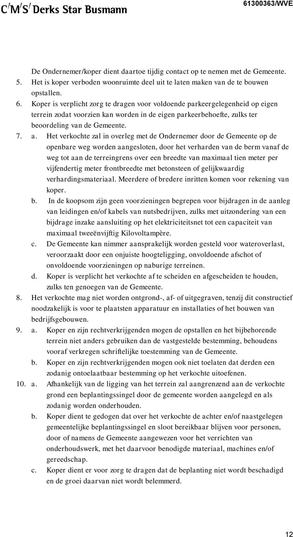 Het verkochte zal in overleg met de Ondernemer door de Gemeente op de openbare weg worden aangesloten, door het verharden van de berm vanaf de weg tot aan de terreingrens over een breedte van