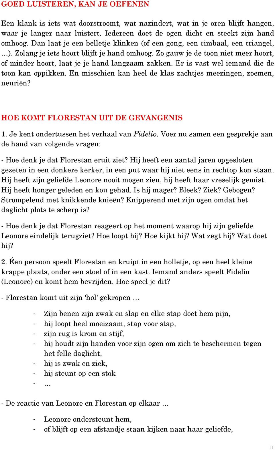 Zo gauw je de toon niet meer hoort, of minder hoort, laat je je hand langzaam zakken. Er is vast wel iemand die de toon kan oppikken. En misschien kan heel de klas zachtjes meezingen, zoemen, neuriën?