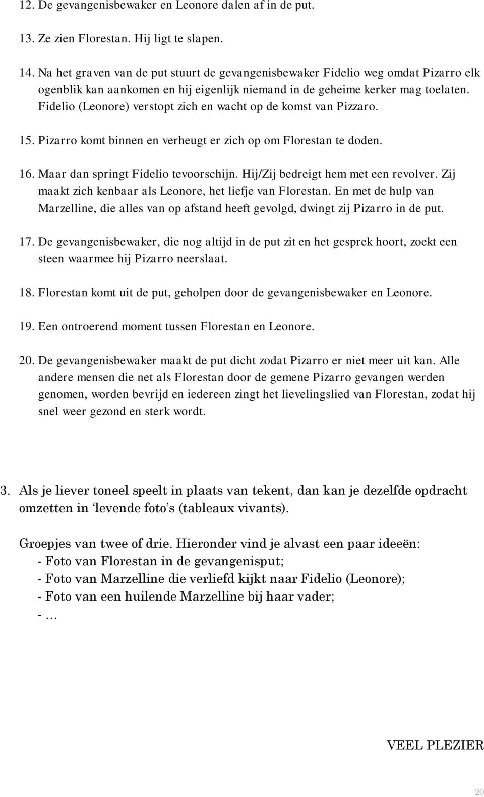 Fidelio (Leonore) verstopt zich en wacht op de komst van Pizzaro. 15. Pizarro komt binnen en verheugt er zich op om Florestan te doden. 16. Maar dan springt Fidelio tevoorschijn.