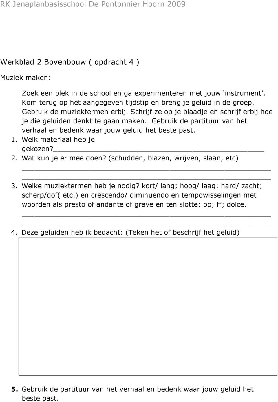 Welk materiaal heb je gekozen? 2. Wat kun je er mee doen? (schudden, blazen, wrijven, slaan, etc) 3. Welke muziektermen heb je nodig? kort/ lang; hoog/ laag; hard/ zacht; scherp/dof( etc.