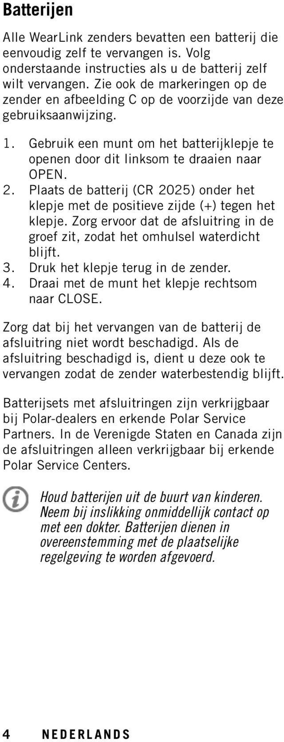 Plaats de batterij (CR 2025) onder het klepje met de positieve zijde (+) tegen het klepje. Zorg ervoor dat de afsluitring in de groef zit, zodat het omhulsel waterdicht blijft. 3.