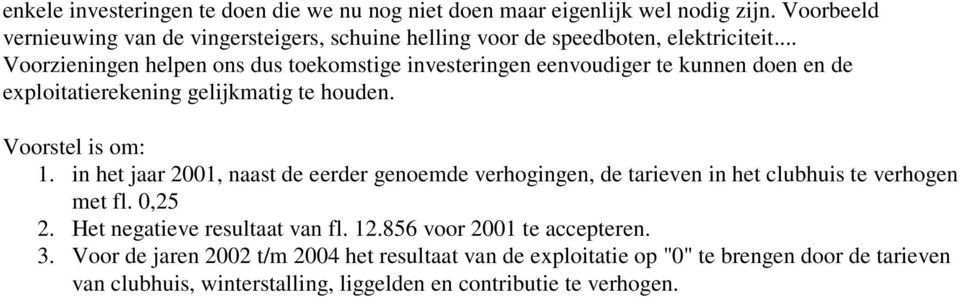 .. Voorzieningen helpen ons dus toekomstige investeringen eenvoudiger te kunnen doen en de exploitatierekening gelijkmatig te houden. Voorstel is om: 1.