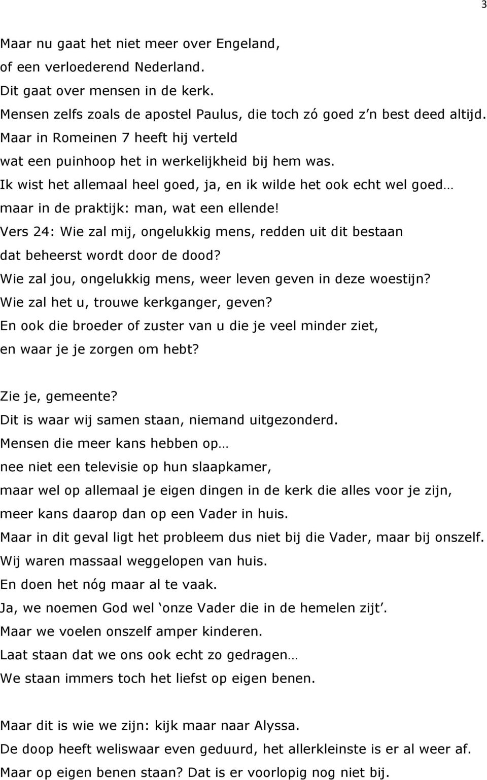 Vers 24: Wie zal mij, ongelukkig mens, redden uit dit bestaan dat beheerst wordt door de dood? Wie zal jou, ongelukkig mens, weer leven geven in deze woestijn? Wie zal het u, trouwe kerkganger, geven?