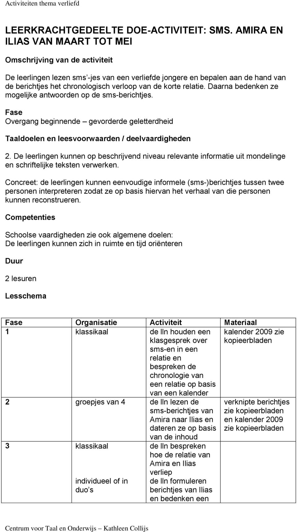 relatie. Daarna bedenken ze mogelijke antwoorden op de sms-berichtjes. Fase Overgang beginnende gevorderde geletterdheid Taaldoelen en leesvoorwaarden / deelvaardigheden 2.