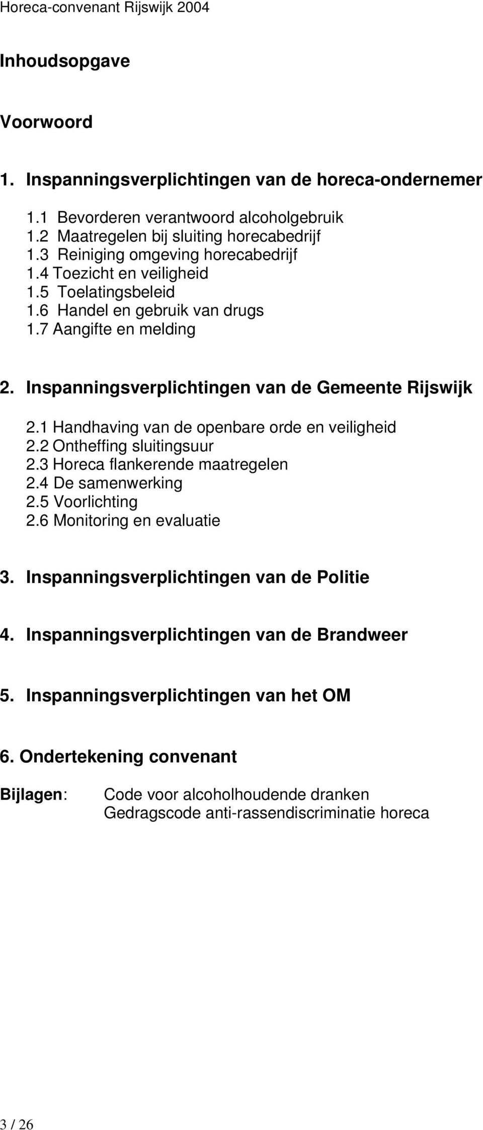 1 Handhaving van de openbare orde en veiligheid 2.2 Ontheffing sluitingsuur 2.3 Horeca flankerende maatregelen 2.4 De samenwerking 2.5 Voorlichting 2.6 Monitoring en evaluatie 3.