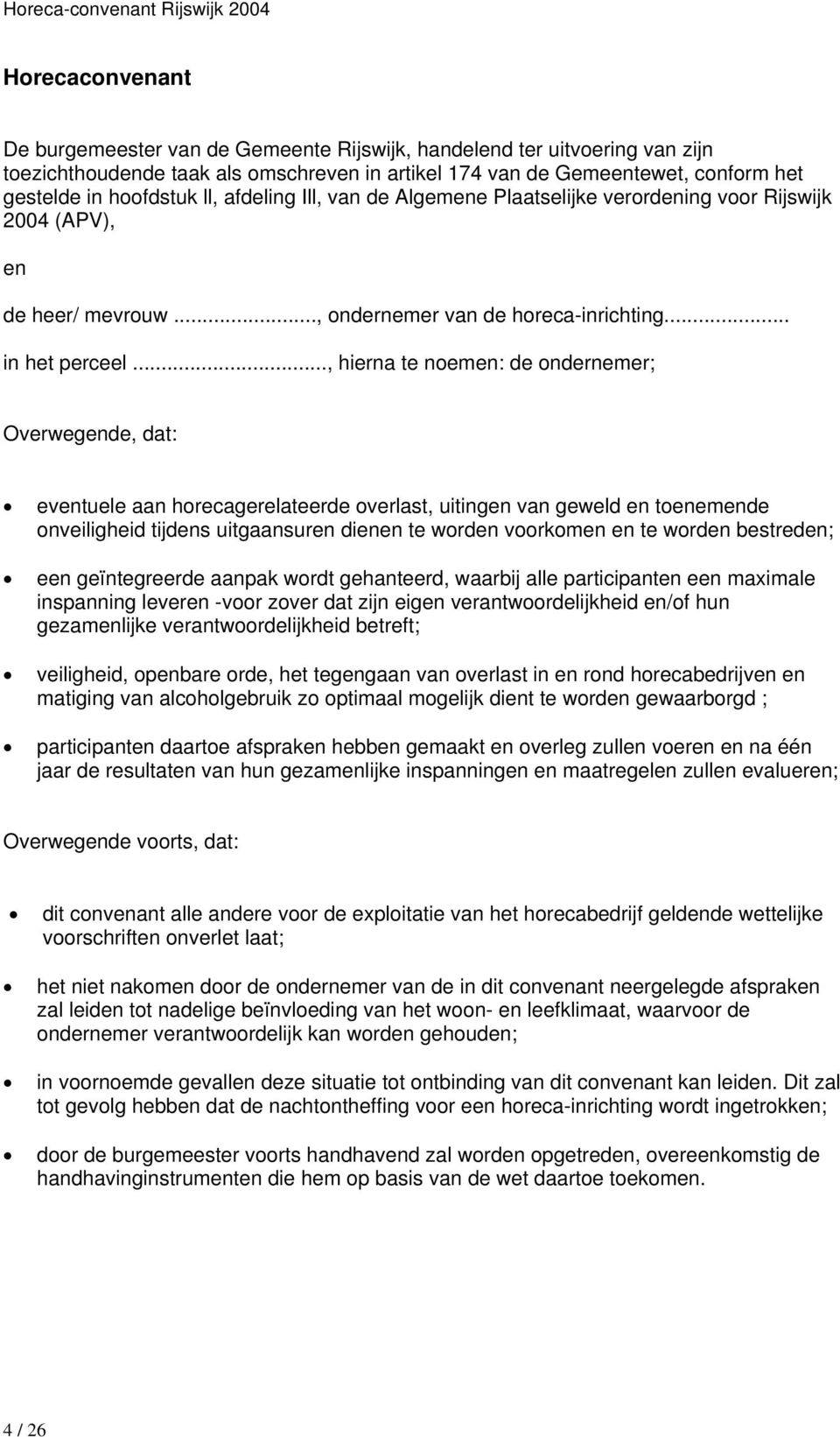 .., hierna te noemen: de ondernemer; Overwegende, dat: eventuele aan horecagerelateerde overlast, uitingen van geweld en toenemende onveiligheid tijdens uitgaansuren dienen te worden voorkomen en te