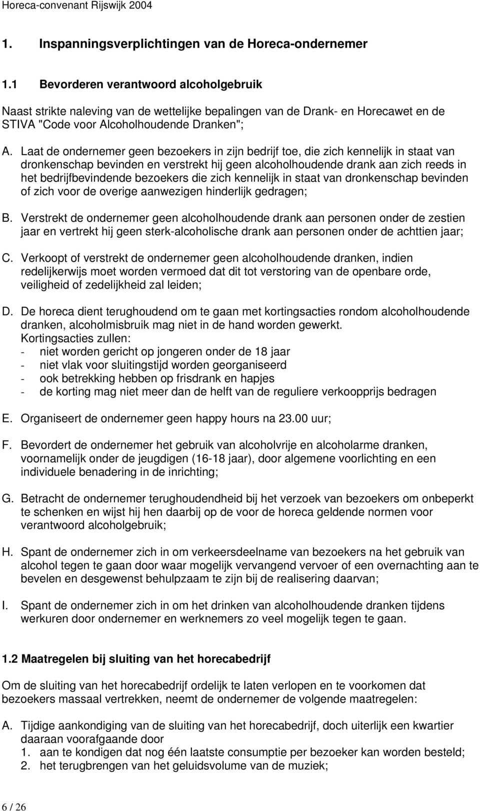 Laat de ondernemer geen bezoekers in zijn bedrijf toe, die zich kennelijk in staat van dronkenschap bevinden en verstrekt hij geen alcoholhoudende drank aan zich reeds in het bedrijfbevindende