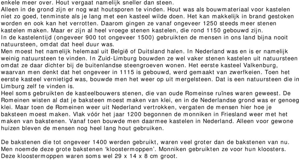 Daarom gingen ze vanaf ongeveer 1250 steeds meer stenen kastelen maken. Maar er zijn al heel vroege stenen kastelen, die rond 1150 gebouwd zijn.