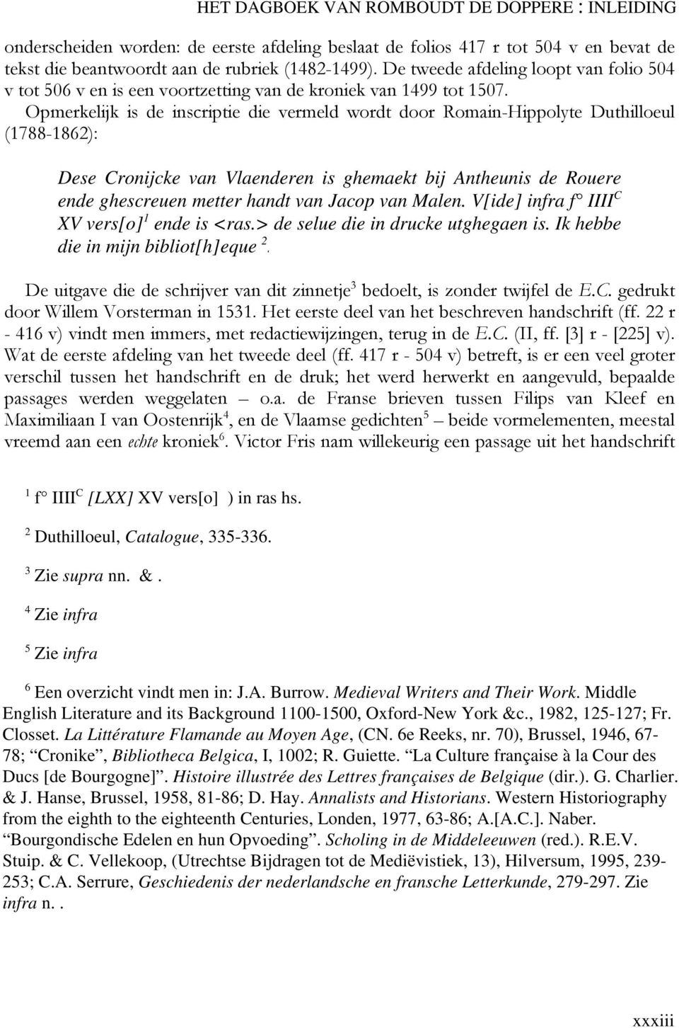 Opmerkelijk is de inscriptie die vermeld wordt door Romain-Hippolyte Duthilloeul (1788-1862): Dese Cronijcke van Vlaenderen is ghemaekt bij Antheunis de Rouere ende ghescreuen metter handt van Jacop