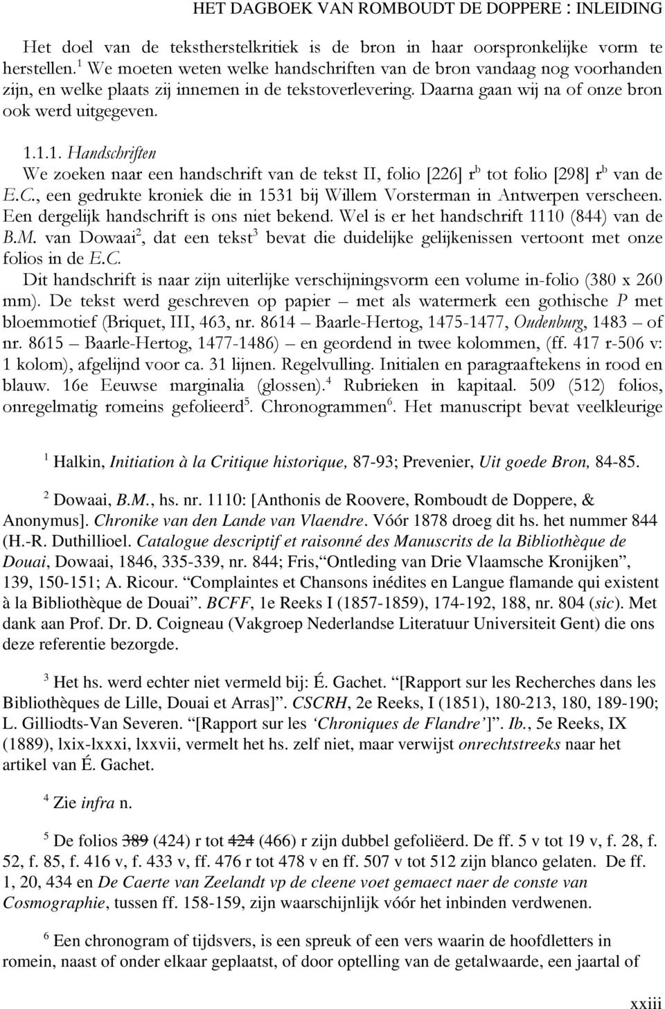 C., een gedrukte kroniek die in 1531 bij Willem Vorsterman in Antwerpen verscheen. Een dergelijk handschrift is ons niet bekend. Wel is er het handschrift 1110 (844) van de B.M.