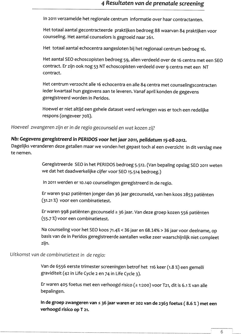 Het totaal aantal echocentra aangesloten bij het regionaal centrum bedroeg i6. Het aantal SEO echoscopisten bedroeg 59, allen verdeeld over de i6 centra met een SEQ contract.