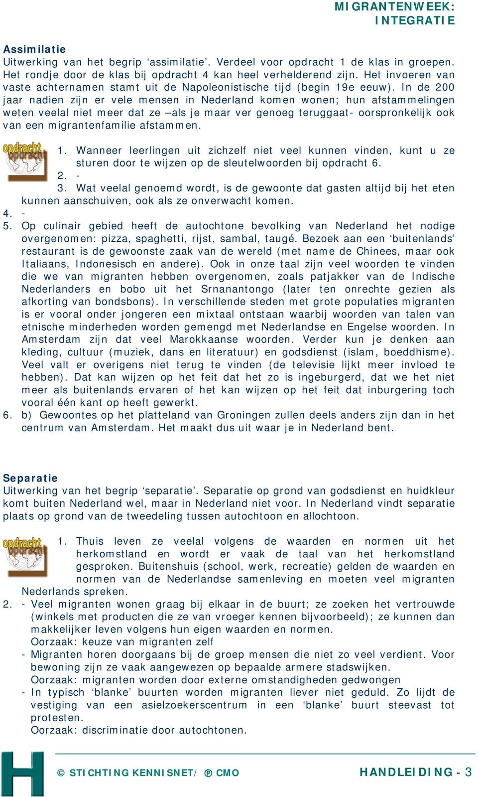 In de 200 jaar nadien zijn er vele mensen in Nederland komen wonen; hun afstammelingen weten veelal niet meer dat ze als je maar ver genoeg teruggaat- oorspronkelijk ook van een migrantenfamilie