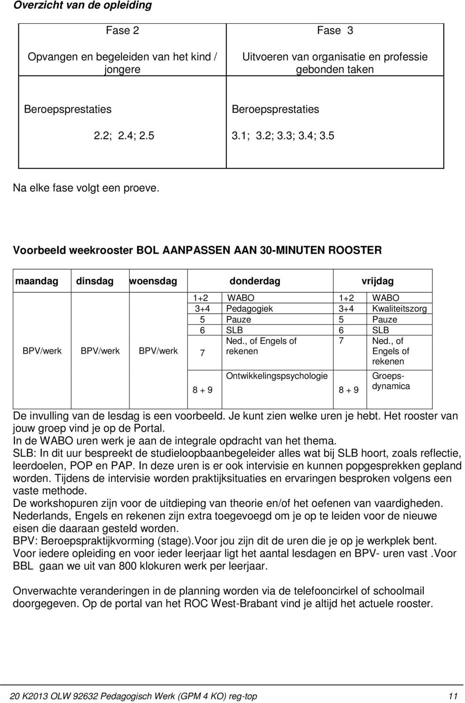 Voorbeeld weekrooster BOL AANPASSEN AAN 30-MINUTEN ROOSTER maandag dinsdag woensdag donderdag vrijdag BPV/werk BPV/werk BPV/werk 1+2 WABO 1+2 WABO 3+4 Pedagogiek 3+4 Kwaliteitszorg 5 Pauze 5 Pauze 6