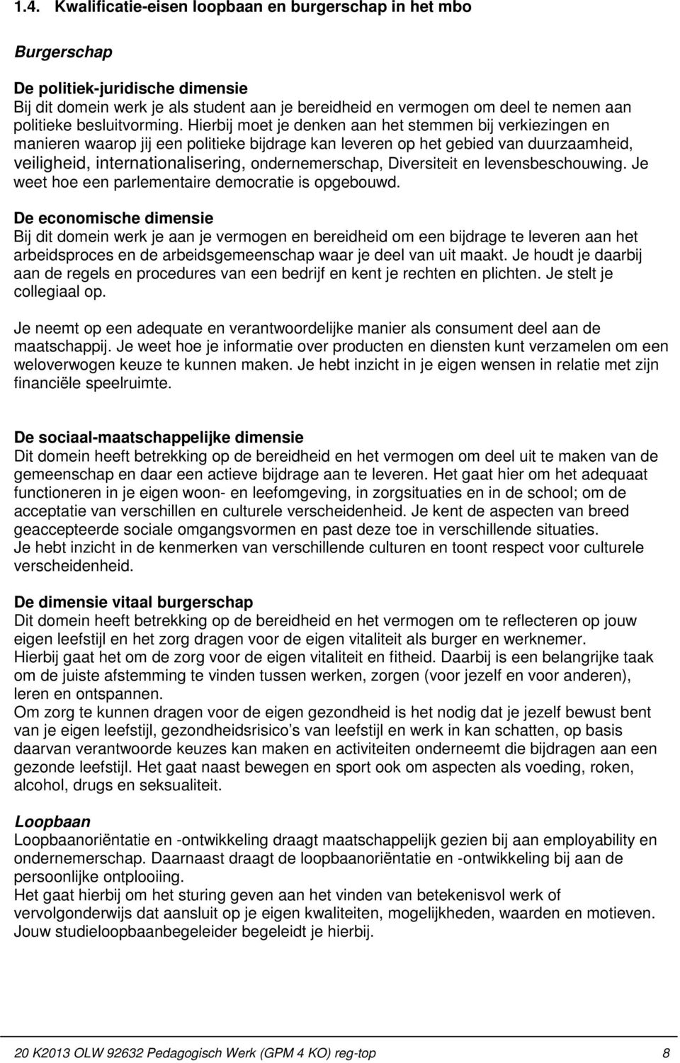 Hierbij moet je denken aan het stemmen bij verkiezingen en manieren waarop jij een politieke bijdrage kan leveren op het gebied van duurzaamheid, veiligheid, internationalisering, ondernemerschap,