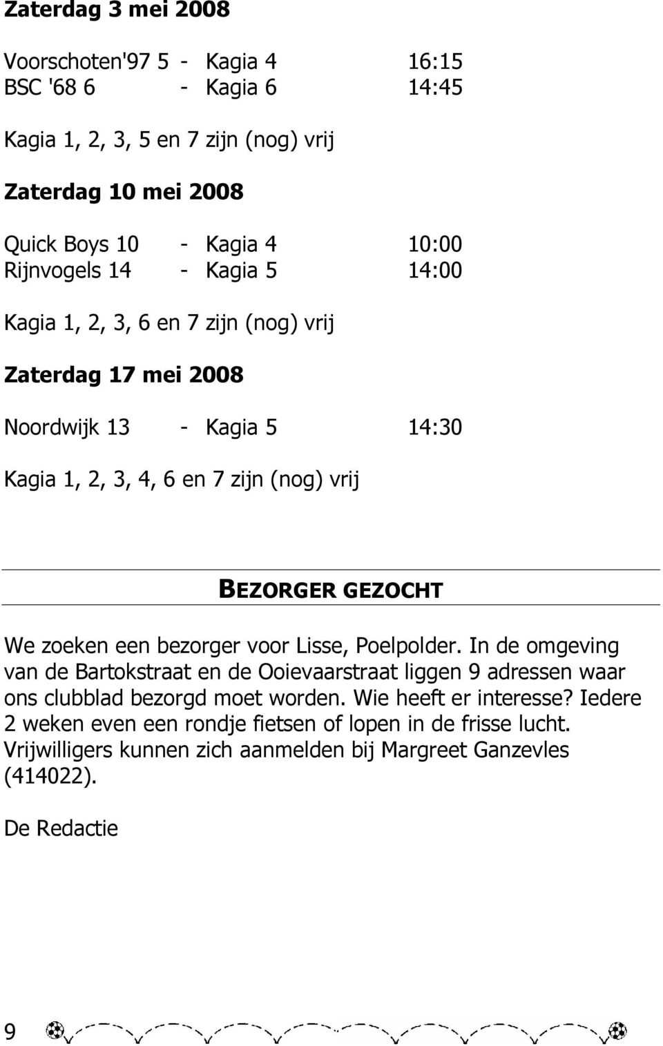 GEZOCHT We zoeken een bezorger voor Lisse, Poelpolder. In de omgeving van de Bartokstraat en de Ooievaarstraat liggen 9 adressen waar ons clubblad bezorgd moet worden.