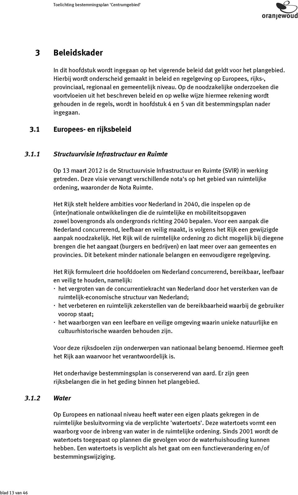 Op de noodzakelijke onderzoeken die voortvloeien uit het beschreven beleid en op welke wijze hiermee rekening wordt gehouden in de regels, wordt in hoofdstuk 4 en 5 van dit bestemmingsplan nader