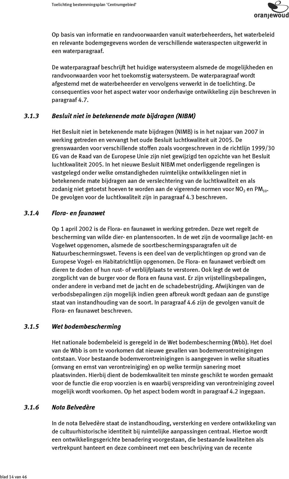 De waterparagraaf wordt afgestemd met de waterbeheerder en vervolgens verwerkt in de toelichting. De consequenties voor het aspect water voor onderhavige ontwikkeling zijn beschreven in paragraaf 4.7.