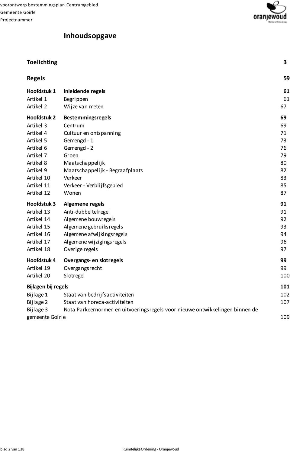 Maatschappelijk - Begraafplaats 82 Artikel 10 Verkeer 83 Artikel 11 Verkeer - Verblijfsgebied 85 Artikel 12 Wonen 87 Hoofdstuk 3 Algemene regels 91 Artikel 13 Anti-dubbeltelregel 91 Artikel 14