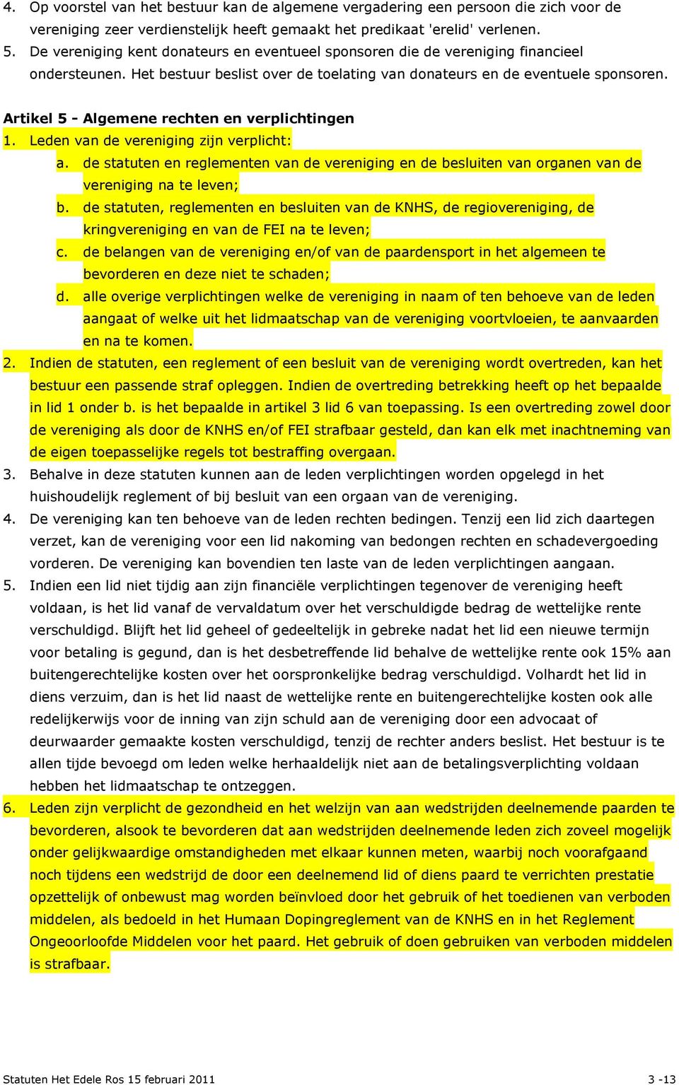 Artikel 5 - Algemene rechten en verplichtingen 1. Leden van de vereniging zijn verplicht: a. de statuten en reglementen van de vereniging en de besluiten van organen van de vereniging na te leven; b.