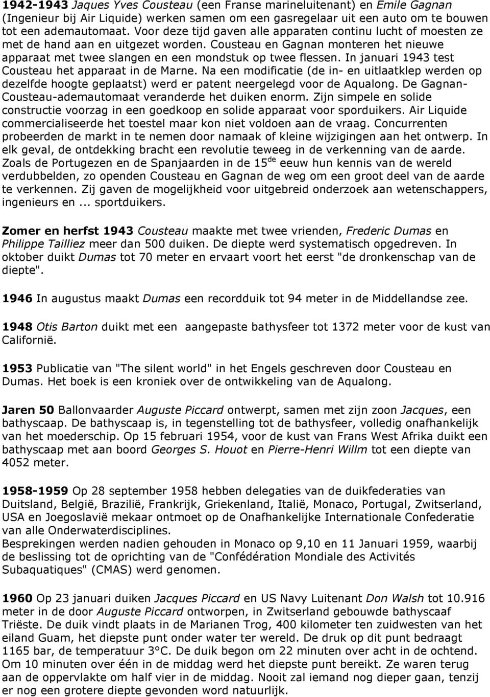 In januari 1943 test Cousteau het apparaat in de Marne. Na een modificatie (de in- en uitlaatklep werden op dezelfde hoogte geplaatst) werd er patent neergelegd voor de Aqualong.