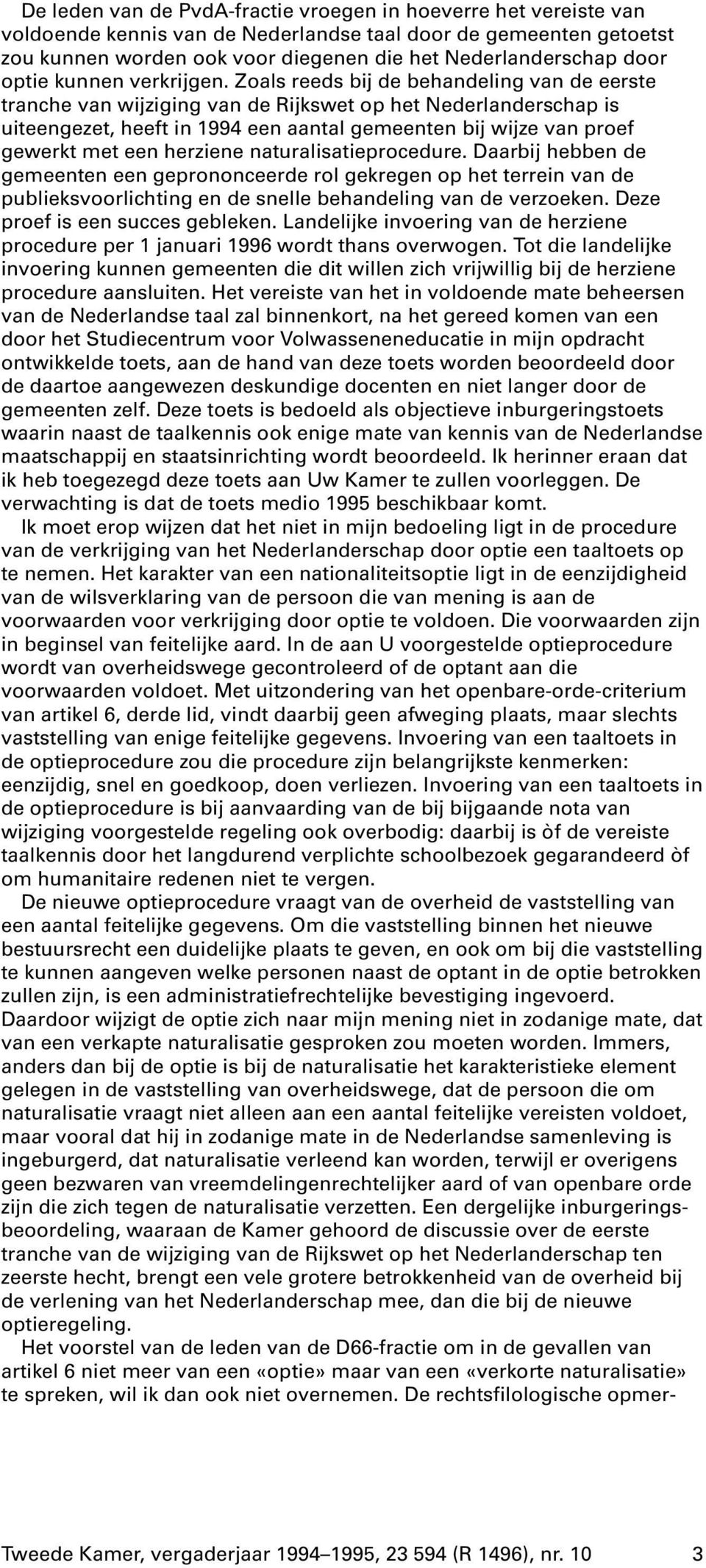 Zoals reeds bij de behandeling van de eerste tranche van wijziging van de Rijkswet op het Nederlanderschap is uiteengezet, heeft in 1994 een aantal gemeenten bij wijze van proef gewerkt met een