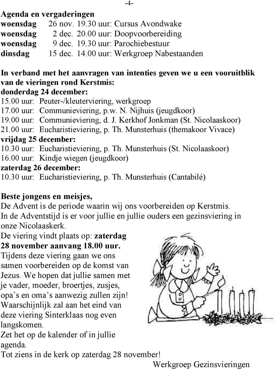 00 uur: Peuter-/kleuterviering, werkgroep 17.00 uur: Communieviering, p.w. N. Nijhuis (jeugdkoor) 19.00 uur: Communieviering, d. J. Kerkhof Jonkman (St. Nicolaaskoor) 21.00 uur: Eucharistieviering, p.