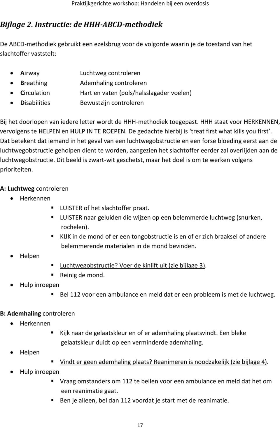 controleren Circulation Hart en vaten (pols/halsslagader voelen) Disabilities Bewustzijn controleren Bij het doorlopen van iedere letter wordt de HHH-methodiek toegepast.