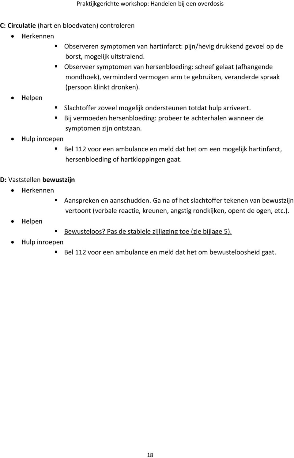 Helpen Slachtoffer zoveel mogelijk ondersteunen totdat hulp arriveert. Bij vermoeden hersenbloeding: probeer te achterhalen wanneer de symptomen zijn ontstaan.