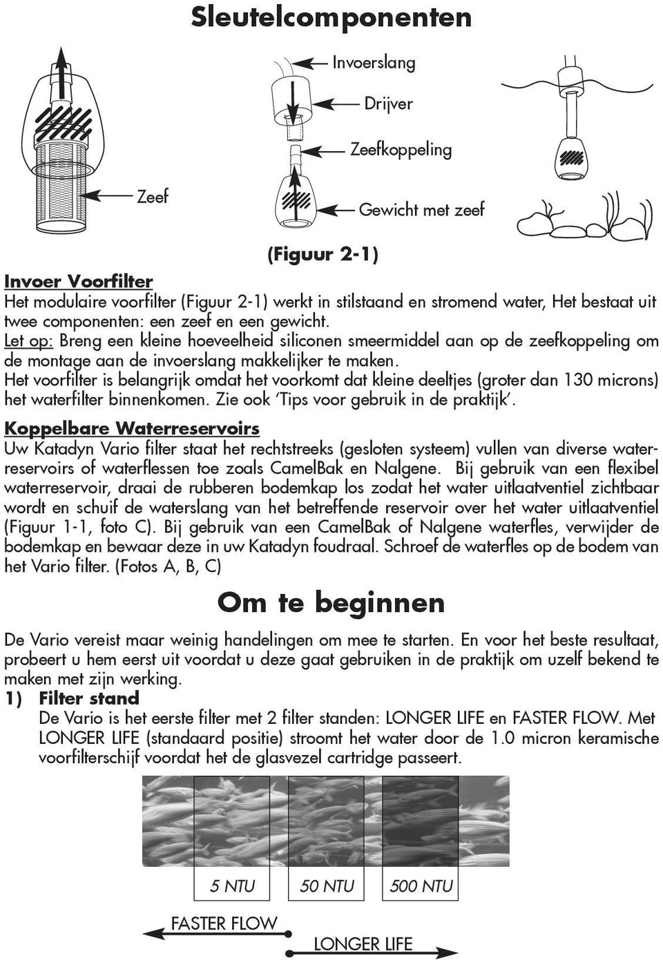 Het voorfilter is belangrijk omdat het voorkomt dat kleine deeltjes (groter dan 130 microns) het waterfilter binnenkomen. Zie ook Tips voor gebruik in de praktijk.