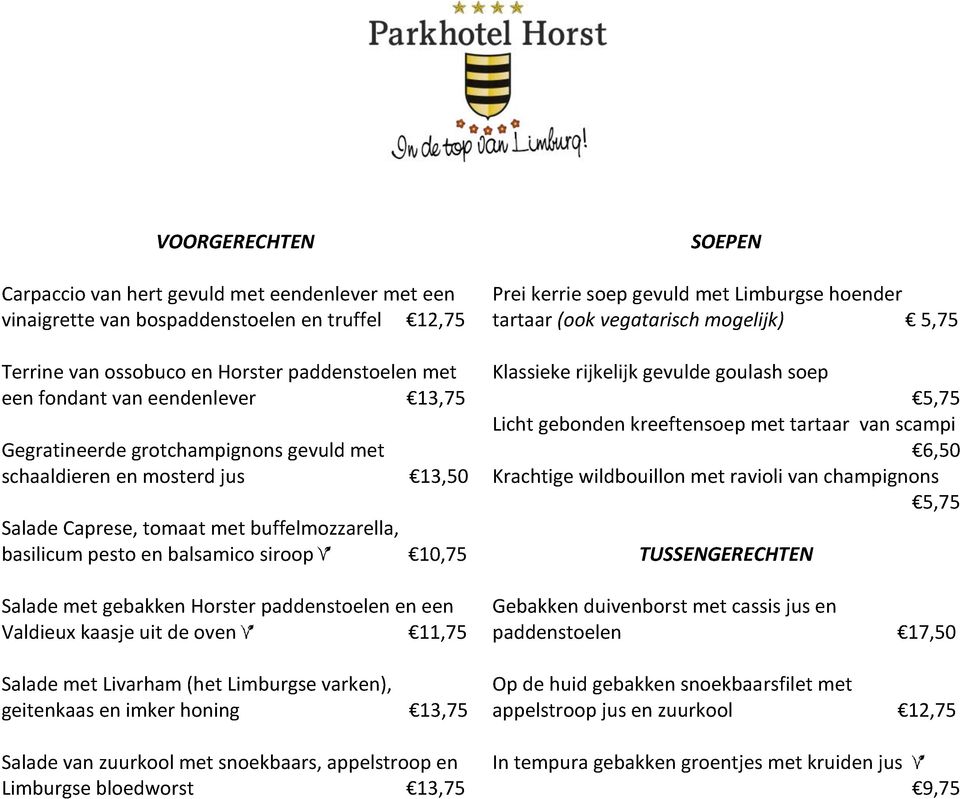 paddenstoelen en een Valdieux kaasje uit de oven 11,75 Salade met Livarham (het Limburgse varken), geitenkaas en imker honing 13,75 Salade van zuurkool met snoekbaars, appelstroop en Limburgse