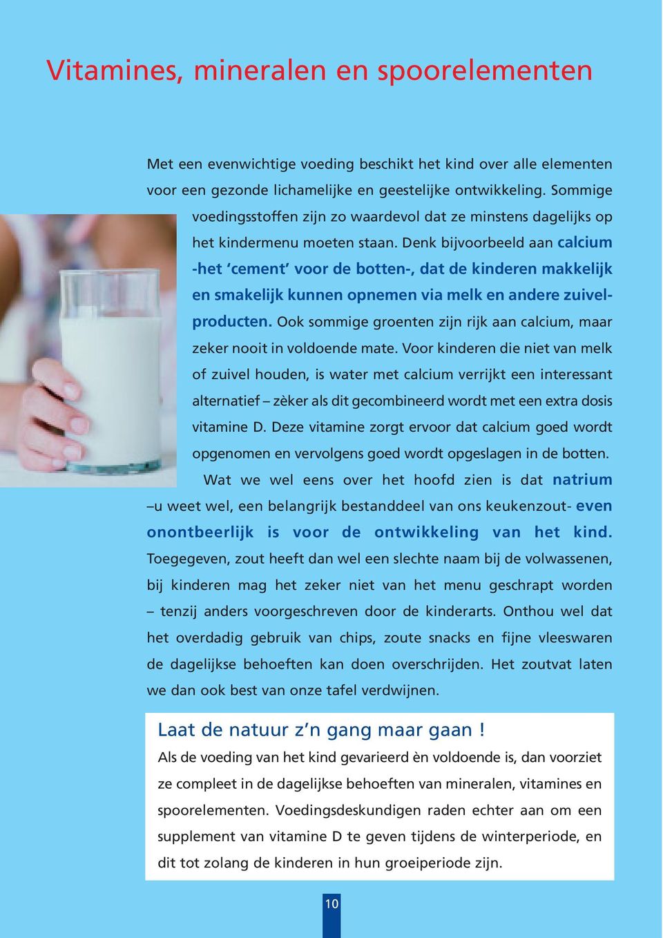 Denk bijvoorbeeld aan calcium -het cement voor de botten-, dat de kinderen makkelijk en smakelijk kunnen opnemen via melk en andere zuivelproducten.